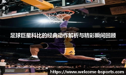 足球巨星科比的经典动作解析与精彩瞬间回顾